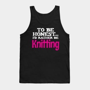 To be honest, I'd rather be Knitting - Funny Knitting Quotes Tank Top